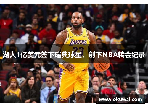 湖人1亿美元签下瑞典球星，创下NBA转会纪录